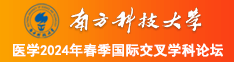 美女操逼黄片大鸡巴操逼南方科技大学医学2024年春季国际交叉学科论坛